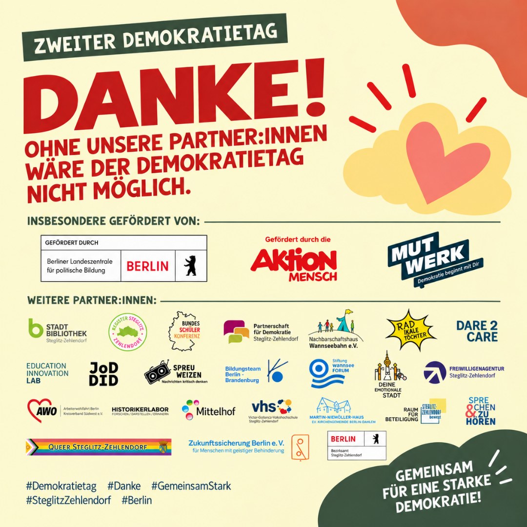 Morgen ist es soweit!
Der Zweite Demokratietag steht vor der Tür. Euch erwarten Keynotes und Panels, zahlreiche Workshops, eine Lesung mit Dr. Johannes Hillje, interaktive Stände und vor allem viele Möglichkeiten, miteinander ins Gespräch zu kommen.
Wann: 15. September 2026
11:00–19:00 Uhr
Wo: Ingeborg-Drewitz-Bibliothek, Steglitz-Zehlendorf
Alle Angebote sind kostenlos.
Ein großes Dankeschön an unsere Förderer, Partner:innen und alle beteiligten Organisationen, die diesen Demokratietag möglich machen – insbesondere an die Berliner Landeszentrale für politische Bildung und Aktion Mensch.
Wir freuen uns auf euch!
#Demokratietag #WasHältUnsZusammen #Demokratie #SteglitzZehlendorf #Berlin